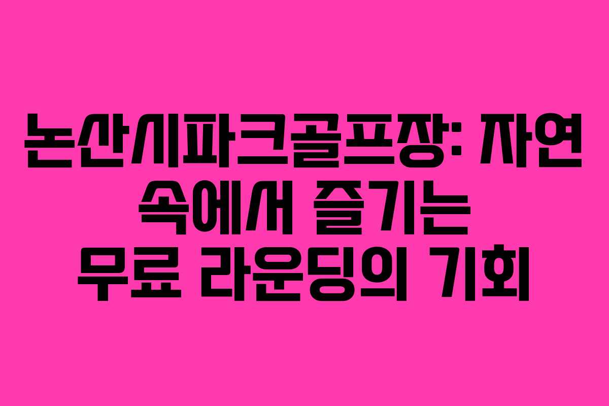 논산시파크골프장: 자연 속에서 즐기는 무료 라운딩의 기회