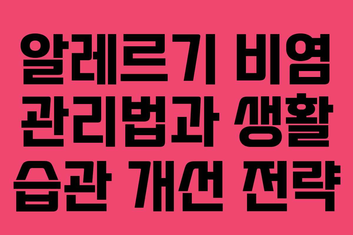 알레르기 비염 관리법과 생활 습관 개선 전략