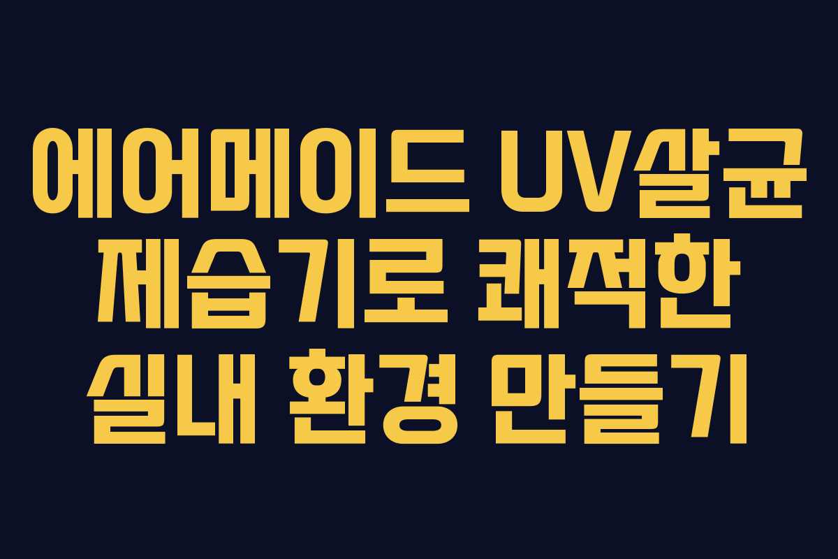 에어메이드 UV살균 제습기로 쾌적한 실내 환경 만들기