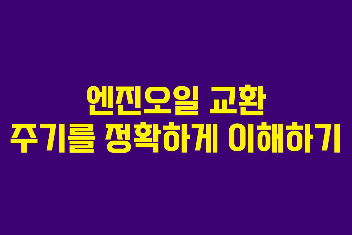 엔진오일 교환 주기를 정확하게 이해하기
