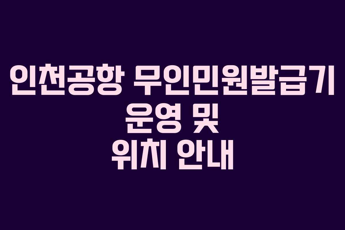 인천공항 무인민원발급기 운영 및 위치 안내