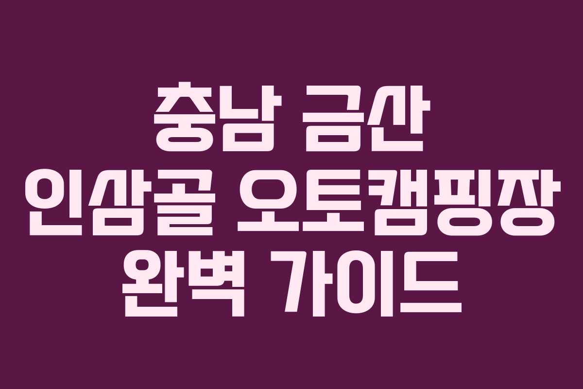 충남 금산 인삼골 오토캠핑장 완벽 가이드
