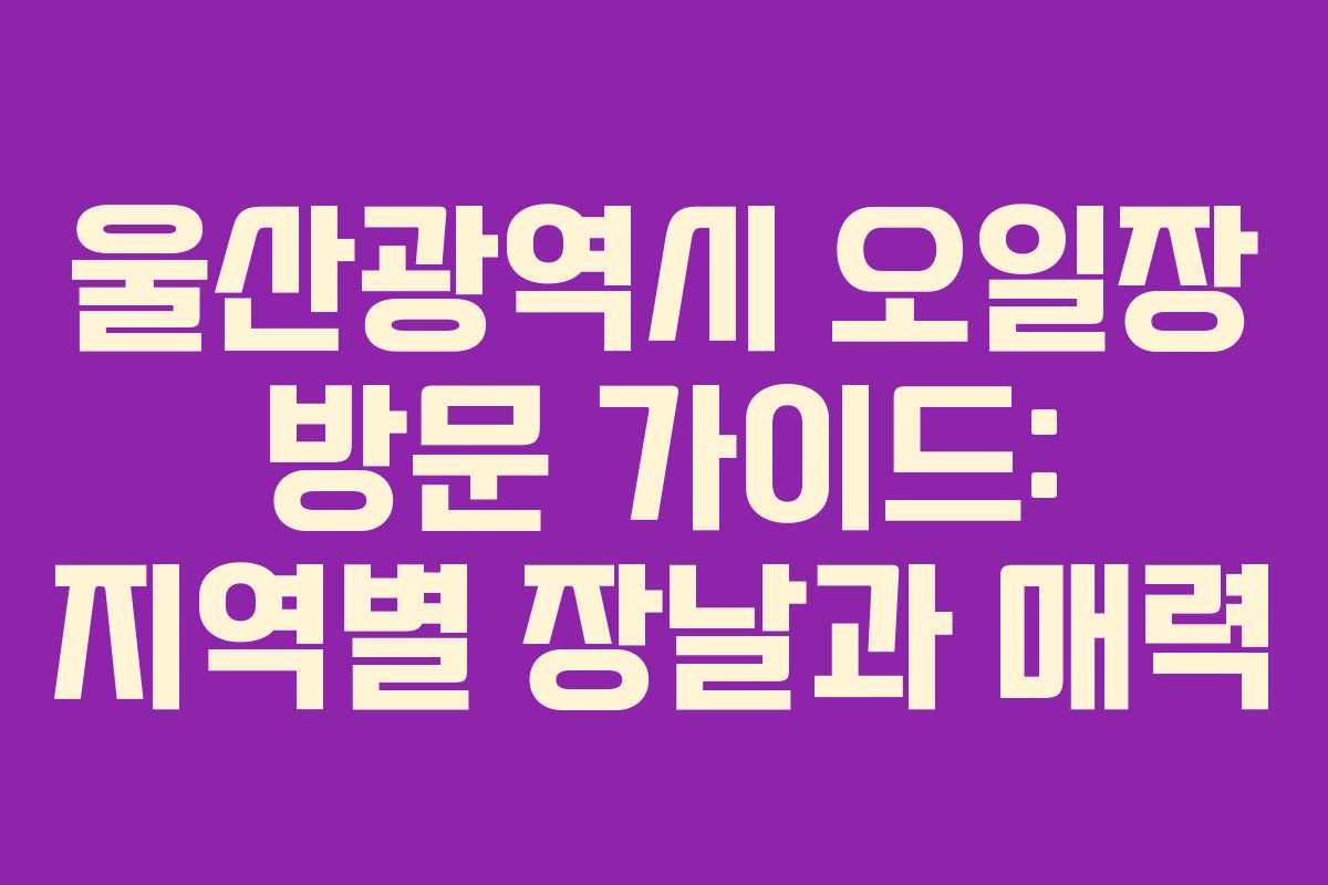 울산광역시 오일장 방문 가이드: 지역별 장날과 매력