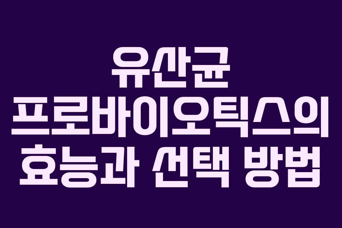 유산균 프로바이오틱스의 효능과 선택 방법