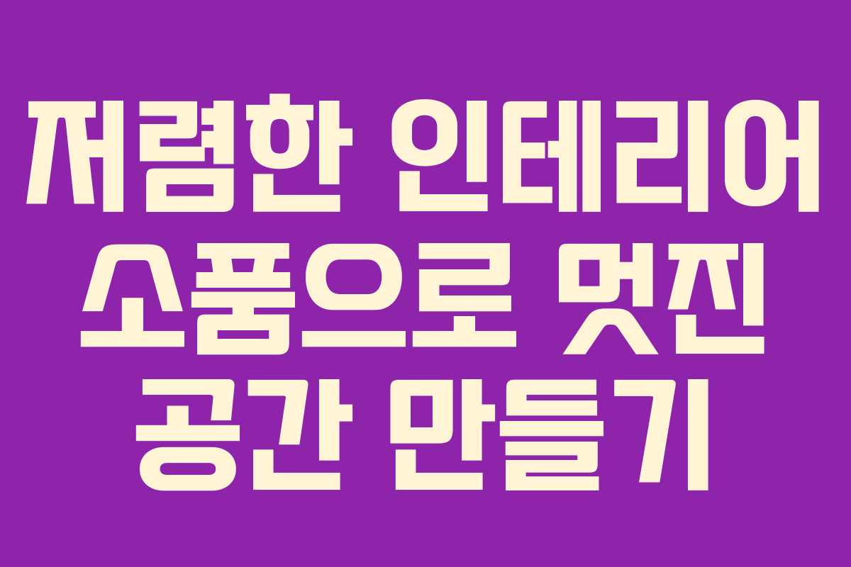 저렴한 인테리어 소품으로 멋진 공간 만들기