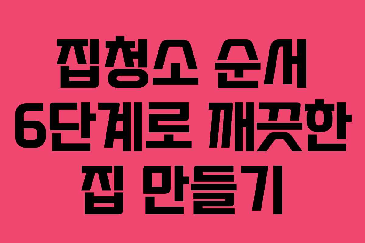 집청소 순서 6단계로 깨끗한 집 만들기
