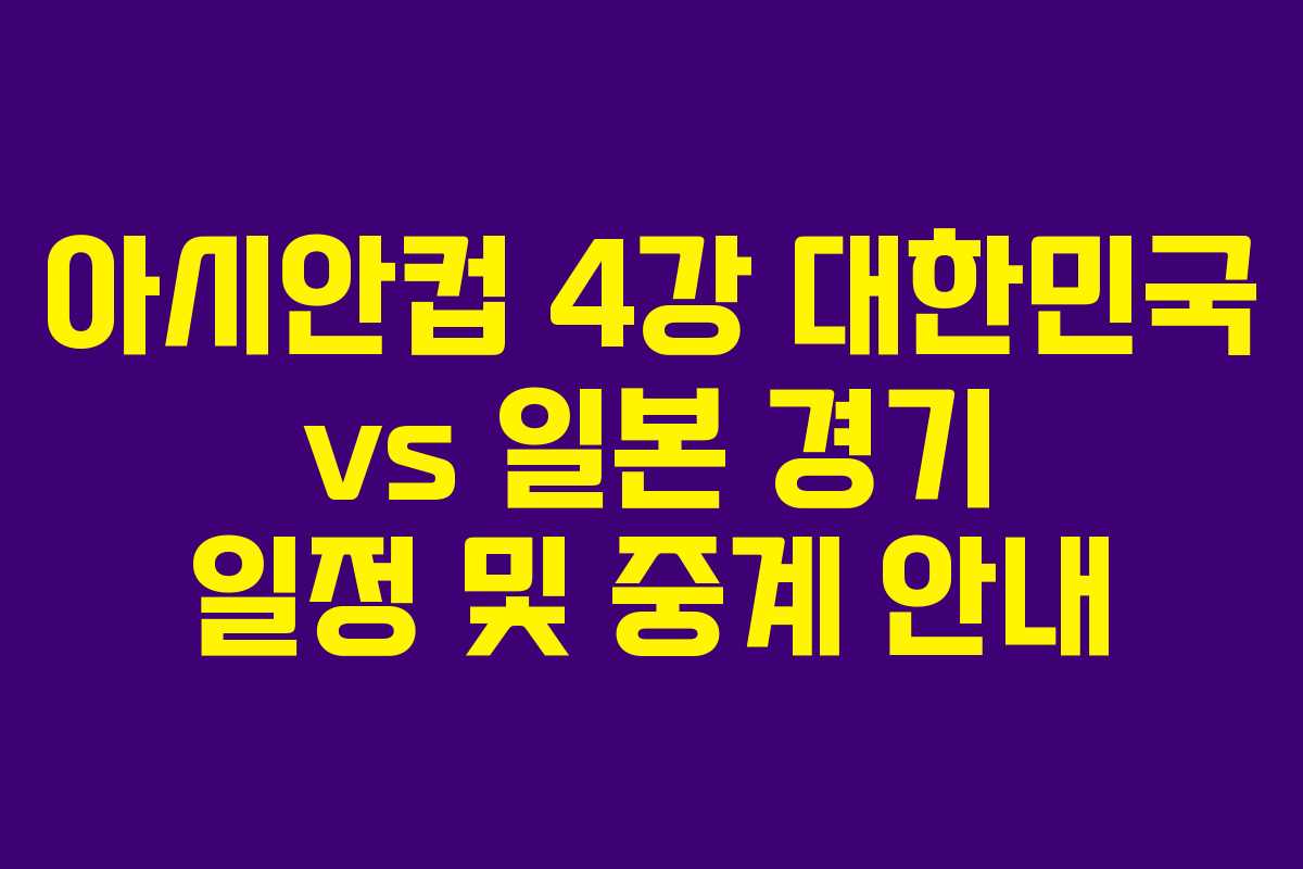 아시안컵 4강 대한민국 vs 일본 경기 일정 및 중계 안내