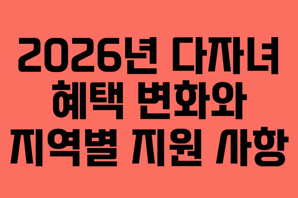 2026년 다자녀 혜택 변화와 지역별 지원 사항
