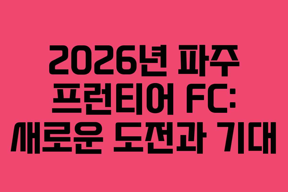 2026년 파주 프런티어 FC: 새로운 도전과 기대