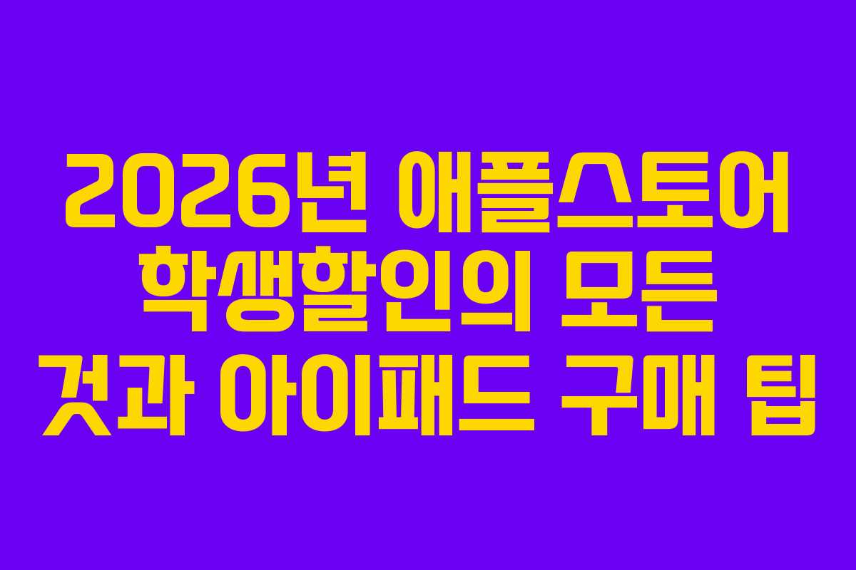 2026년 애플스토어 학생할인의 모든 것과 아이패드 구매 팁