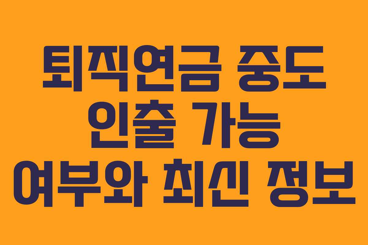 퇴직연금 중도 인출 가능 여부와 최신 정보