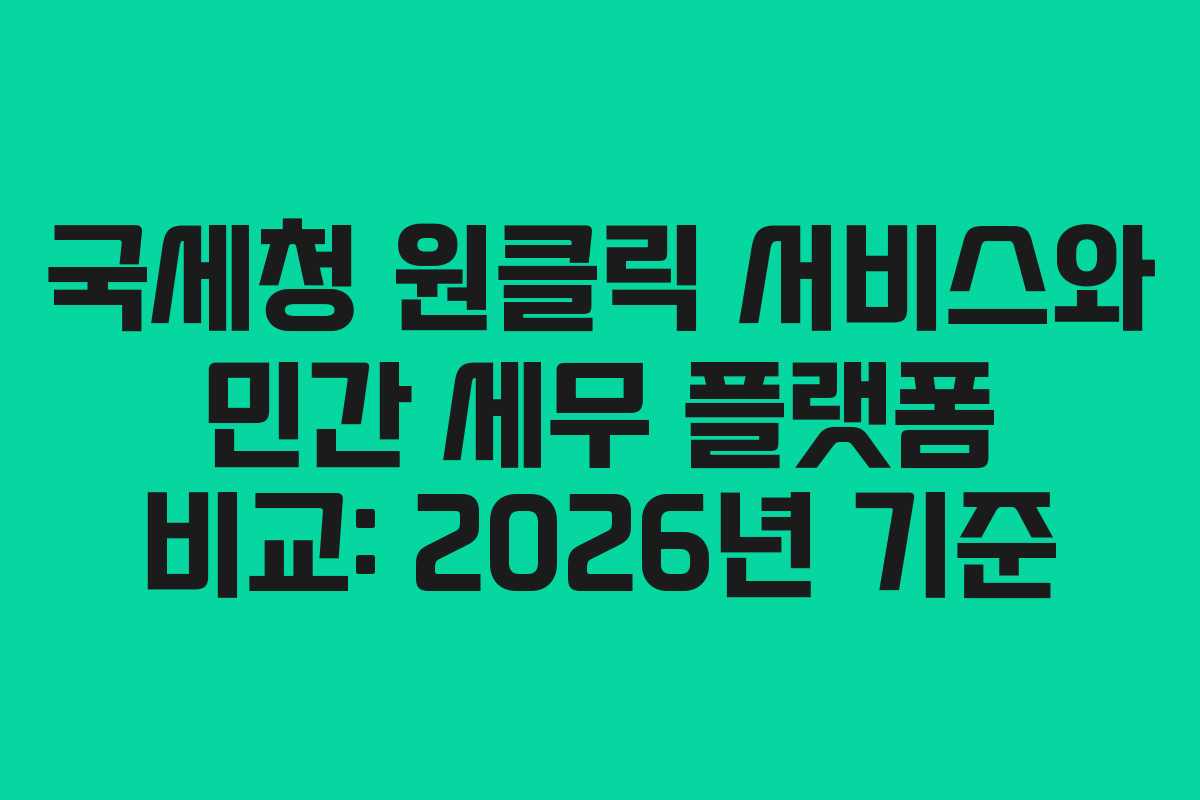 국세청 원클릭 서비스와 민간 세무 플랫폼 비교: 2026년 기준