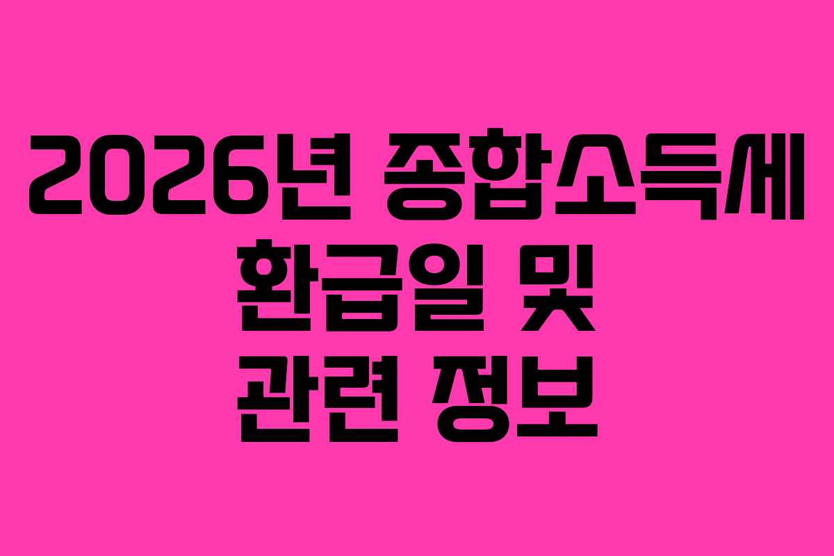 2026년 종합소득세 환급일 및 관련 정보