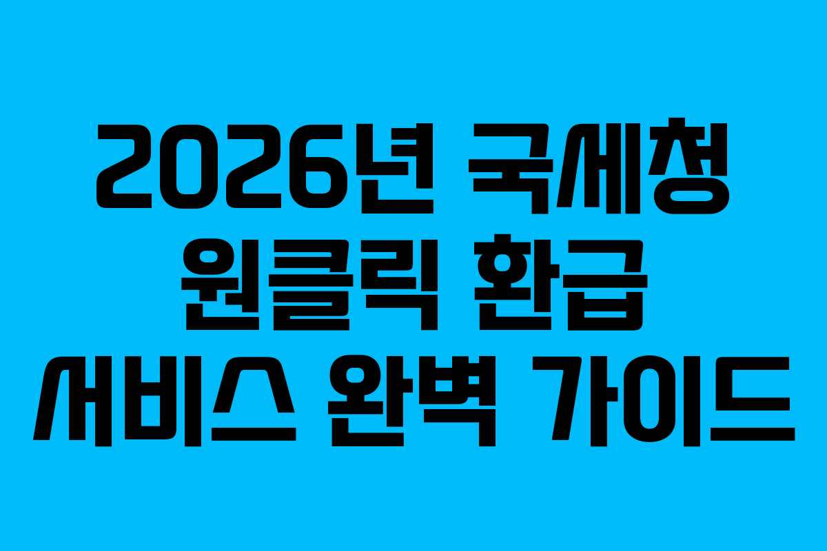 2026년 국세청 원클릭 환급 서비스 완벽 가이드