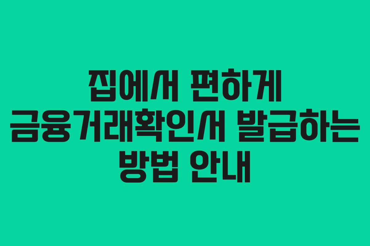 집에서 편하게 금융거래확인서 발급하는 방법 안내