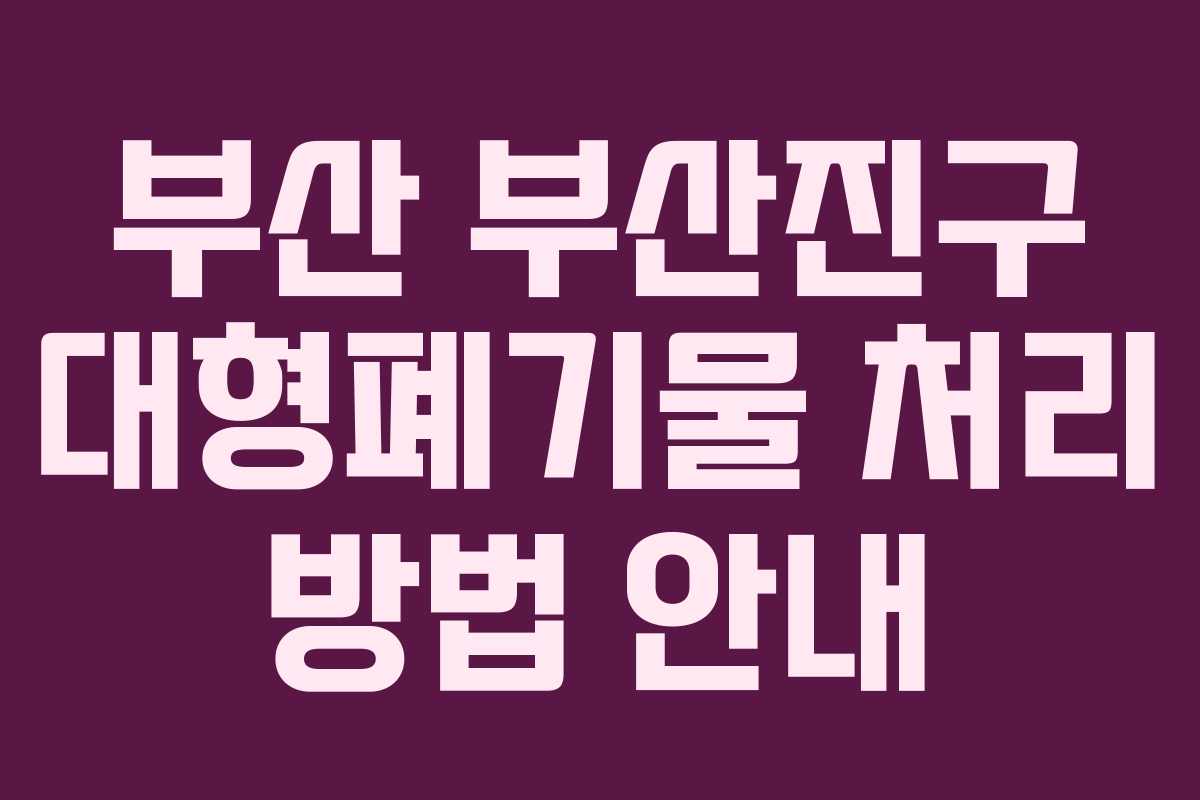 부산 부산진구 대형폐기물 처리 방법 안내