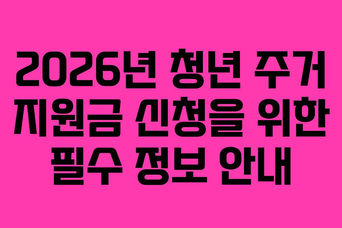 2026년 청년 주거 지원금 신청을 위한 필수 정보 안내