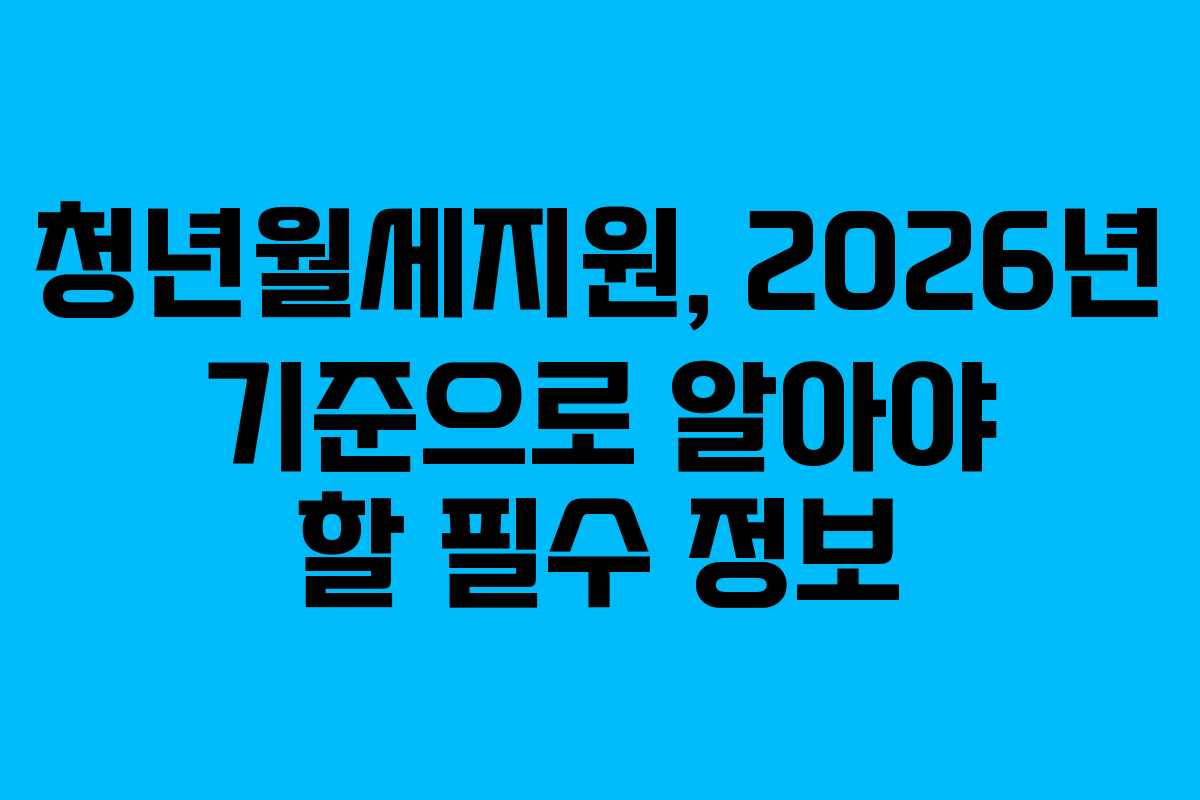 청년월세지원, 2026년 기준으로 알아야 할 필수 정보