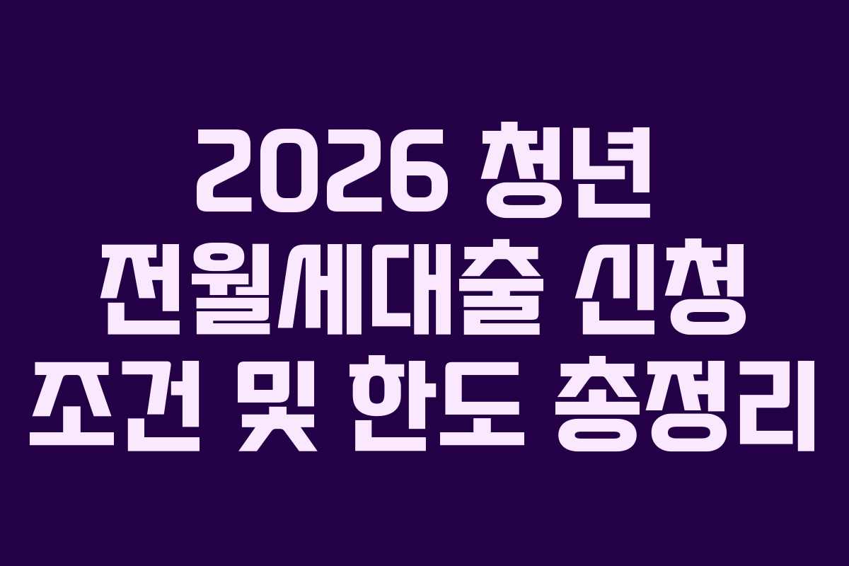 2026 청년 전월세대출 신청 조건 및 한도 총정리