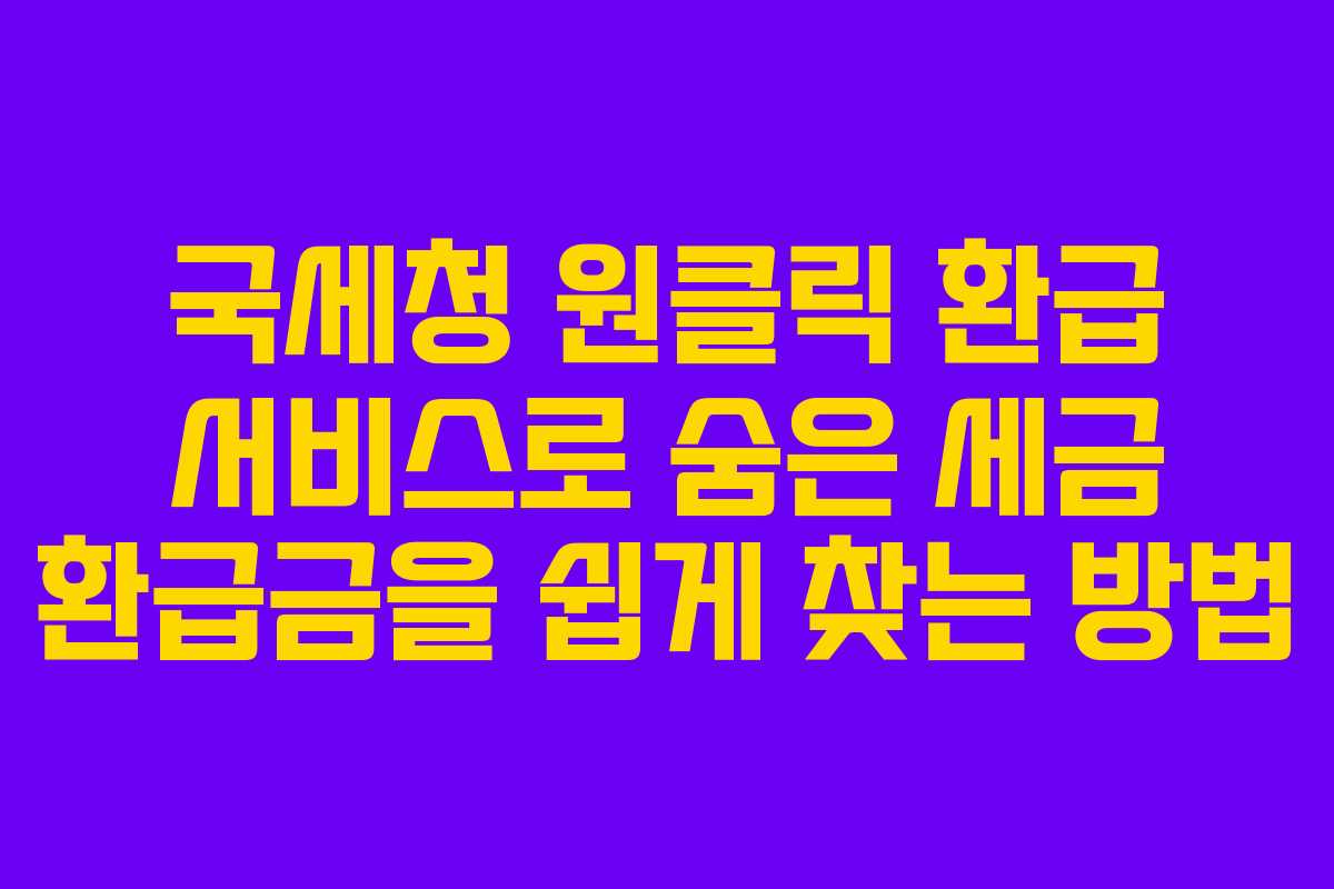 국세청 원클릭 환급 서비스로 숨은 세금 환급금을 쉽게 찾는 방법
