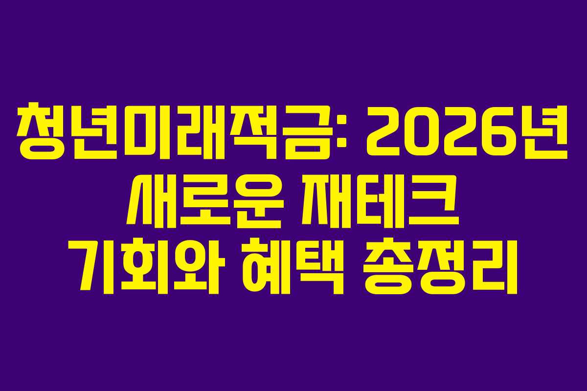 청년미래적금: 2026년 새로운 재테크 기회와 혜택 총정리