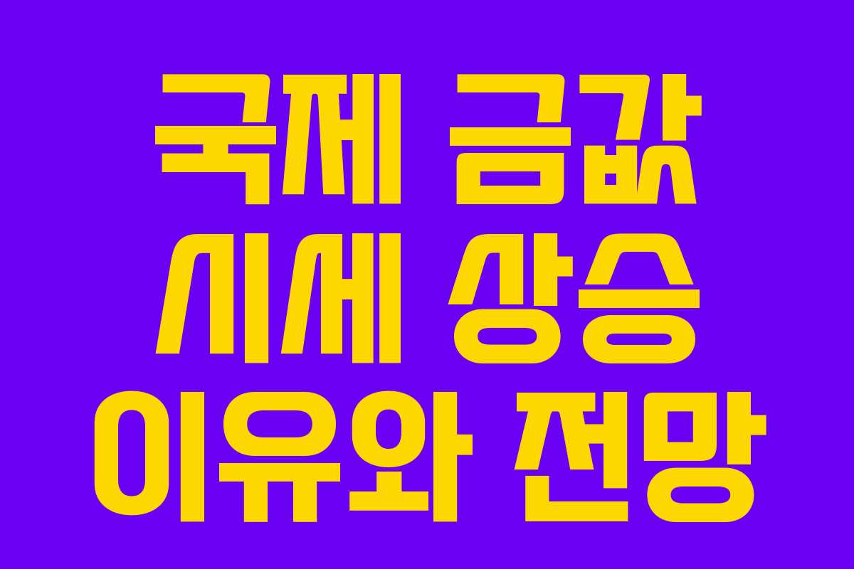 국제 금값 시세 상승 이유와 전망