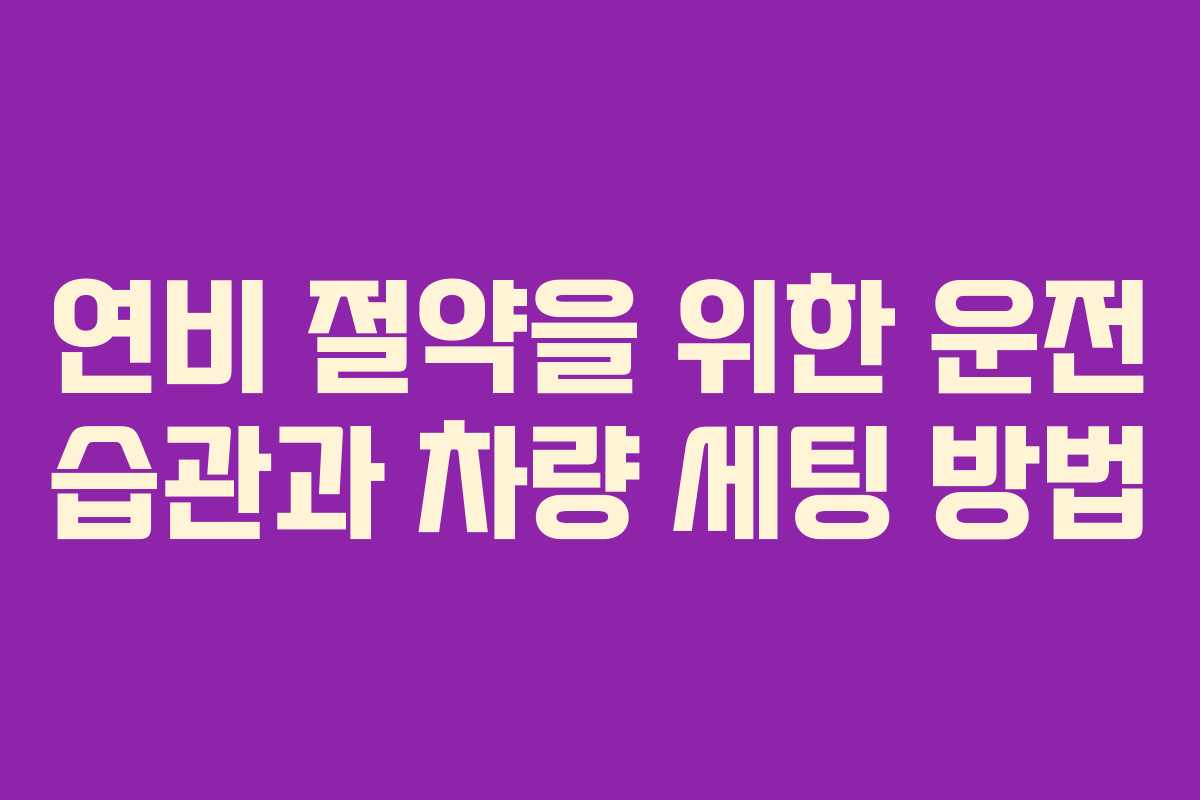 연비 절약을 위한 운전 습관과 차량 세팅 방법