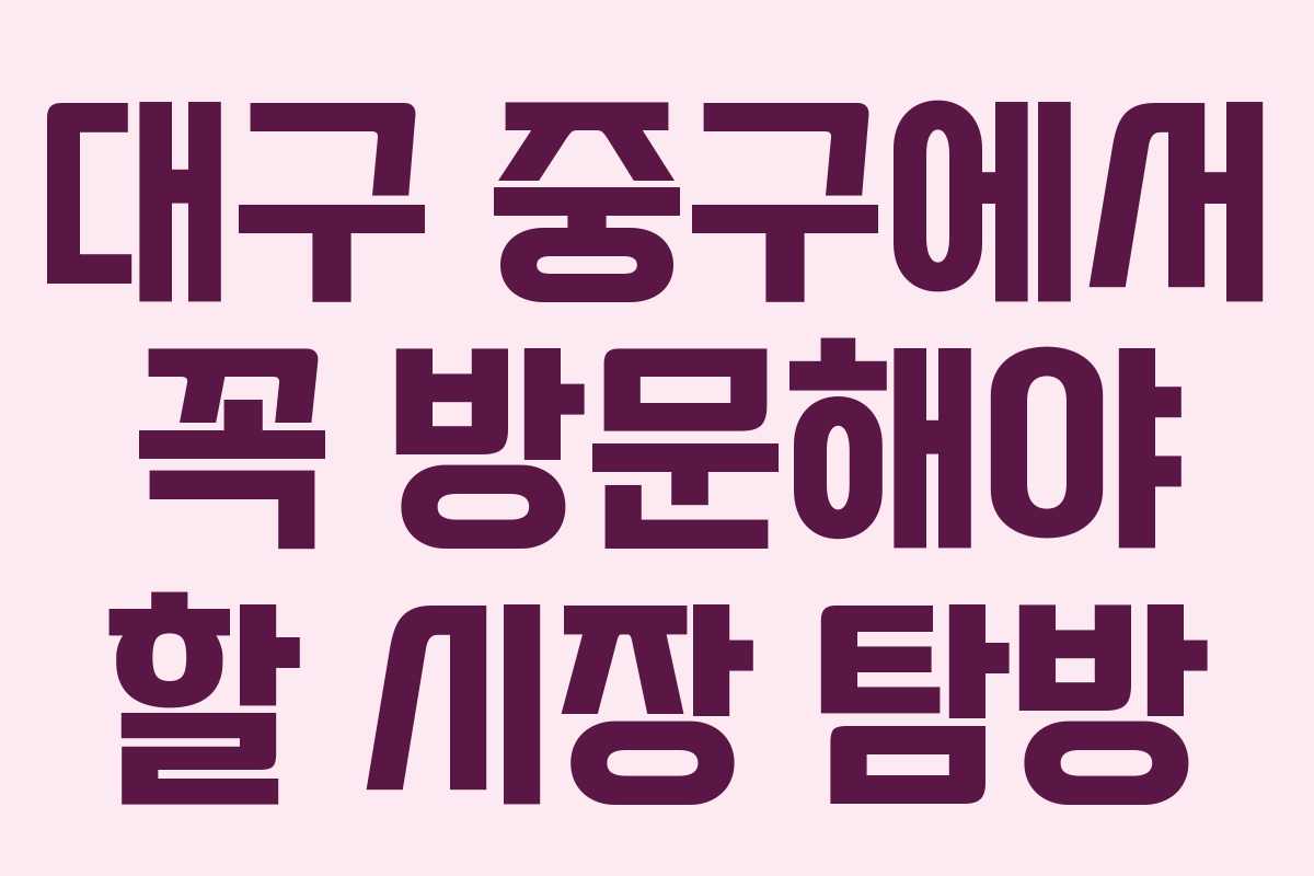 대구 중구에서 꼭 방문해야 할 시장 탐방