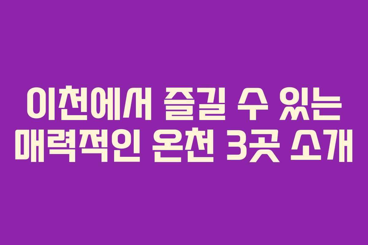 이천에서 즐길 수 있는 매력적인 온천 3곳 소개