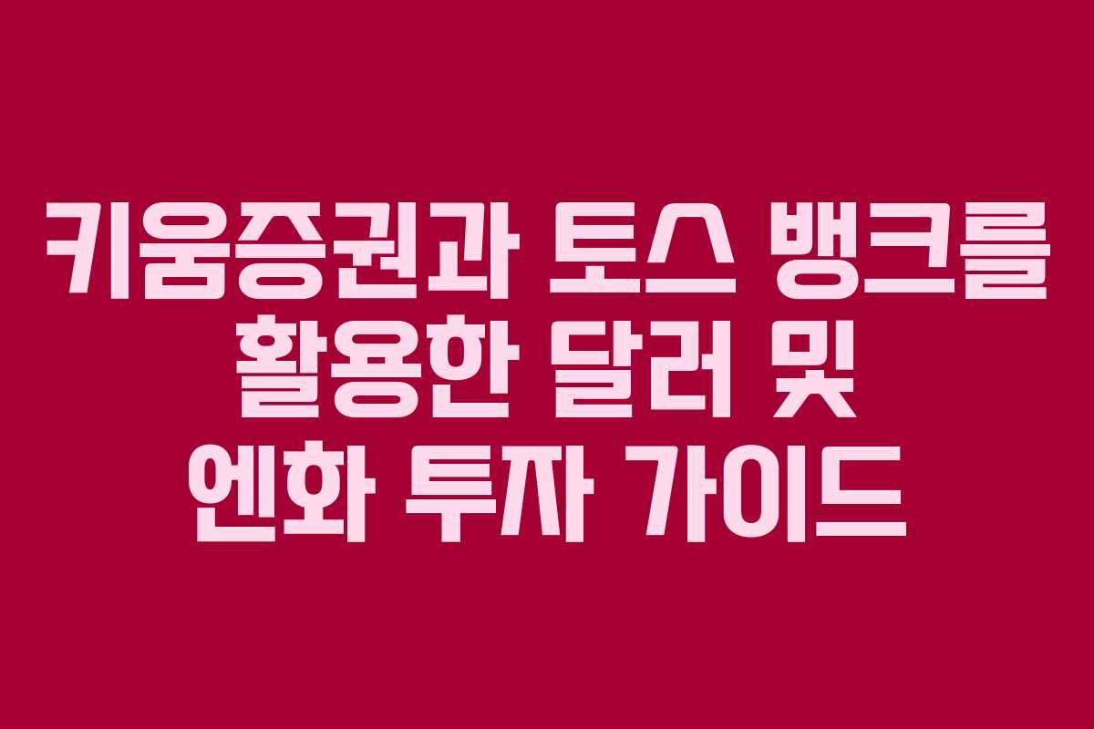 키움증권과 토스 뱅크를 활용한 달러 및 엔화 투자 가이드