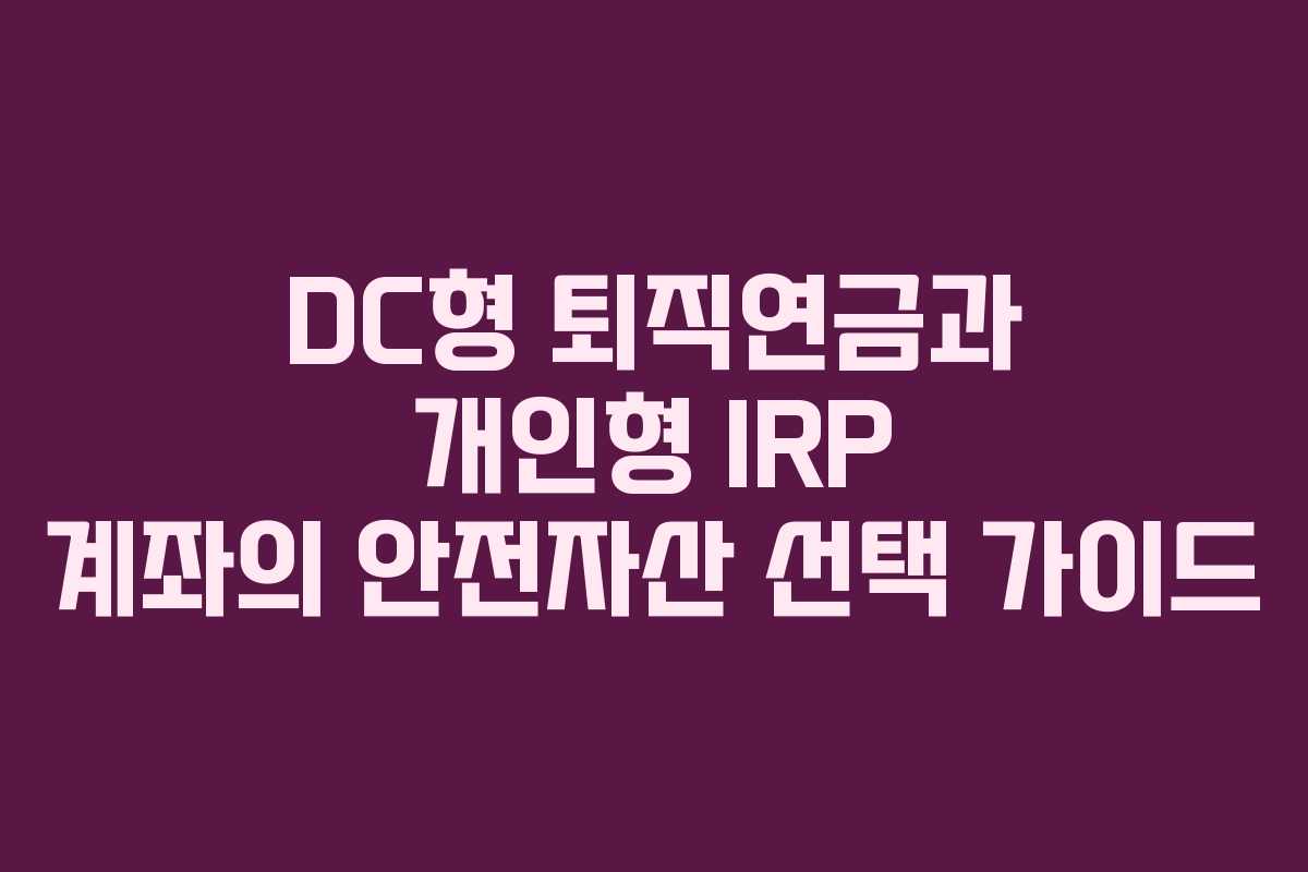 DC형 퇴직연금과 개인형 IRP 계좌의 안전자산 선택 가이드