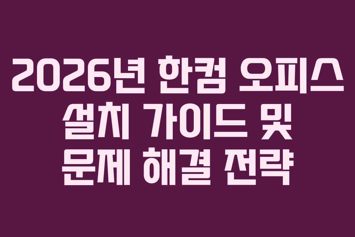 2026년 한컴 오피스 설치 가이드 및 문제 해결 전략
