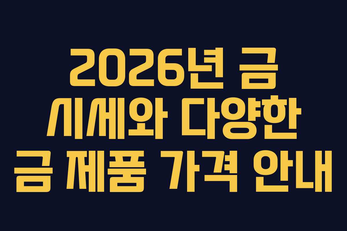 2026년 금 시세와 다양한 금 제품 가격 안내