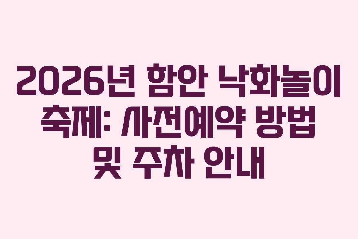 2026년 함안 낙화놀이 축제: 사전예약 방법 및 주차 안내
