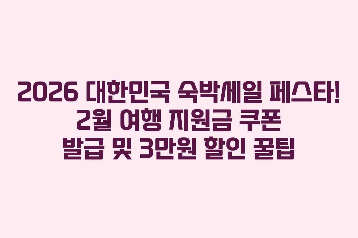 2026 대한민국 숙박세일 페스타! 2월 여행 지원금 쿠폰 발급 및 3만원 할인 꿀팁