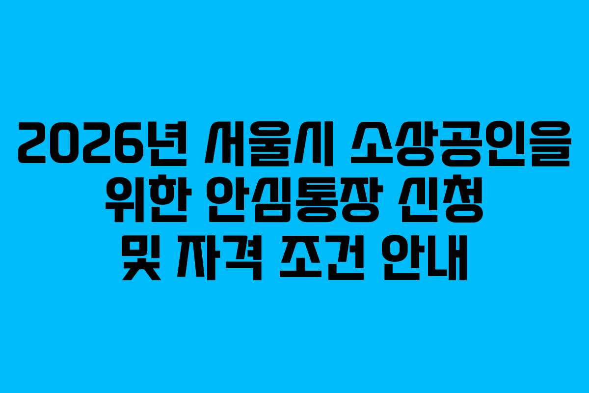 2026년 서울시 소상공인을 위한 안심통장 신청 및 자격 조건 안내