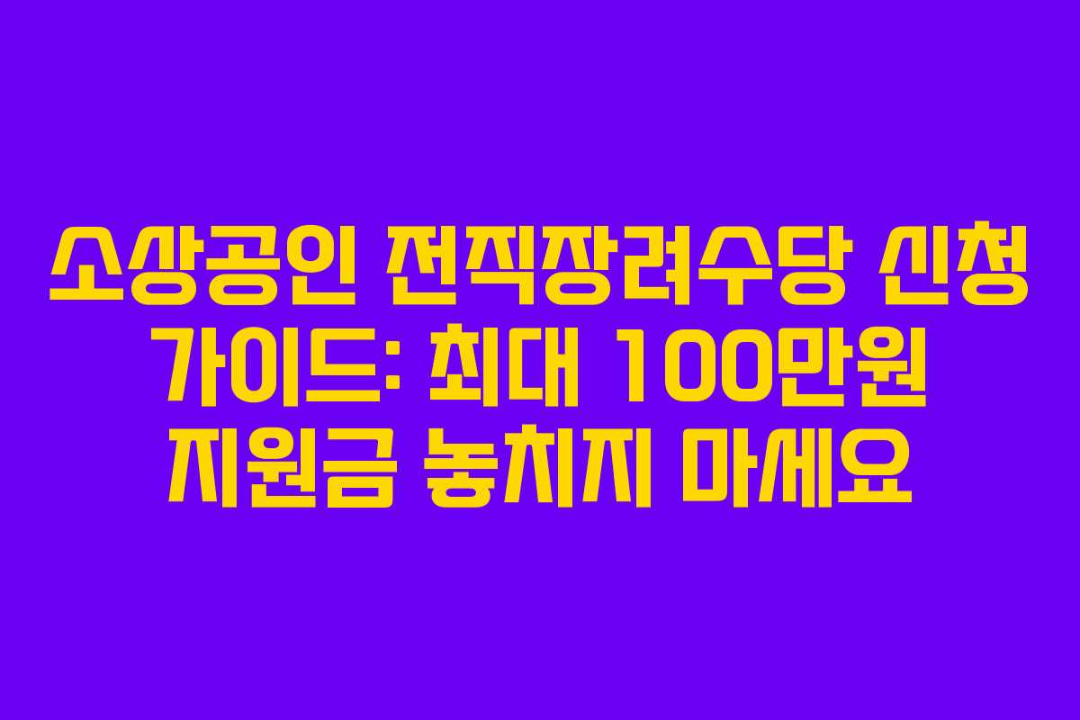 소상공인 전직장려수당 신청 가이드: 최대 100만원 지원금 놓치지 마세요