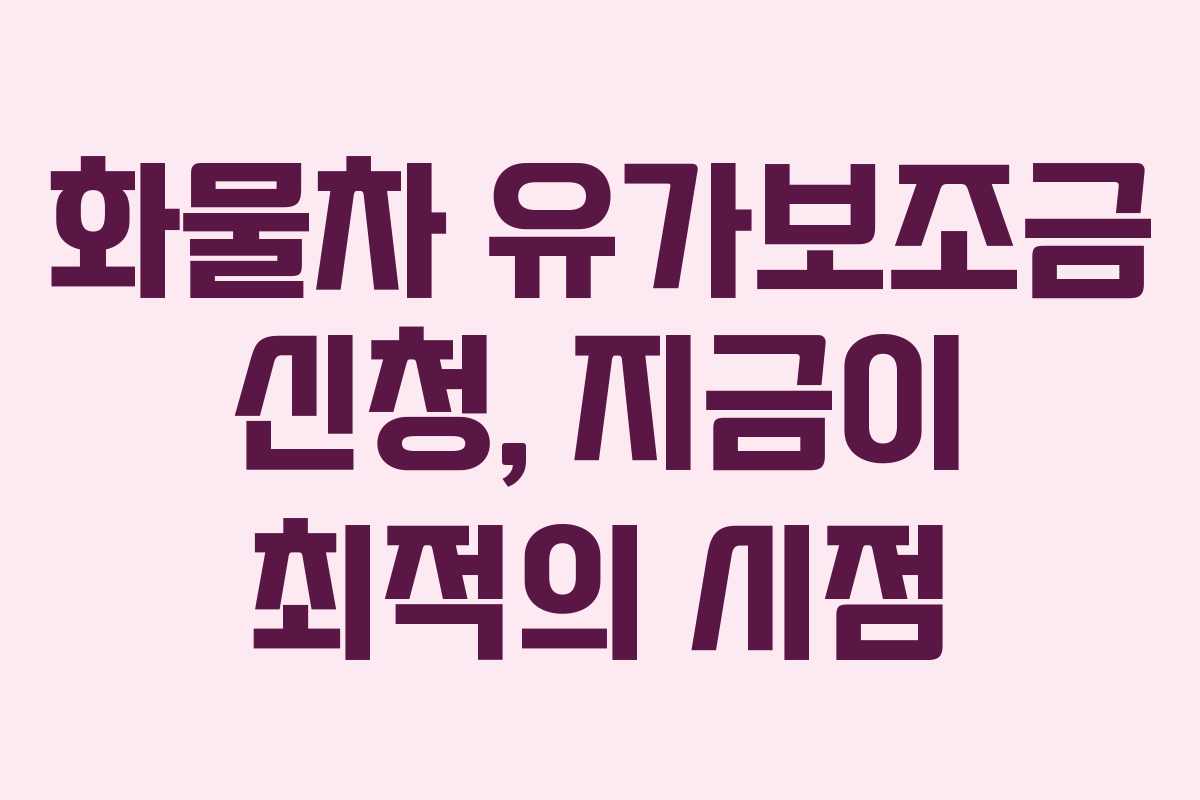 화물차 유가보조금 신청, 지금이 최적의 시점
