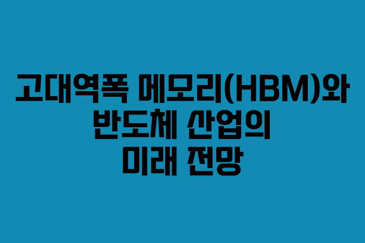 고대역폭 메모리(HBM)와 반도체 산업의 미래 전망