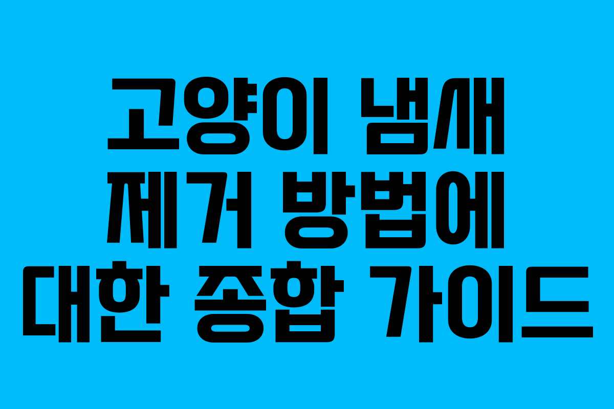 고양이 냄새 제거 방법에 대한 종합 가이드