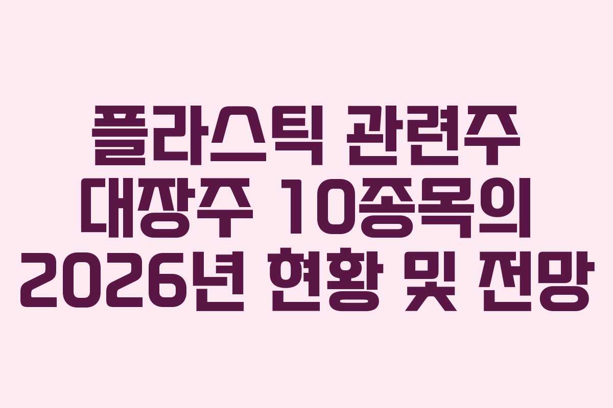 플라스틱 관련주 대장주 10종목의 2026년 현황 및 전망