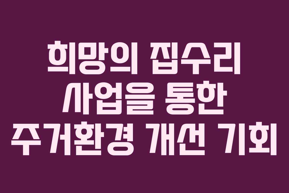 희망의 집수리 사업을 통한 주거환경 개선 기회
