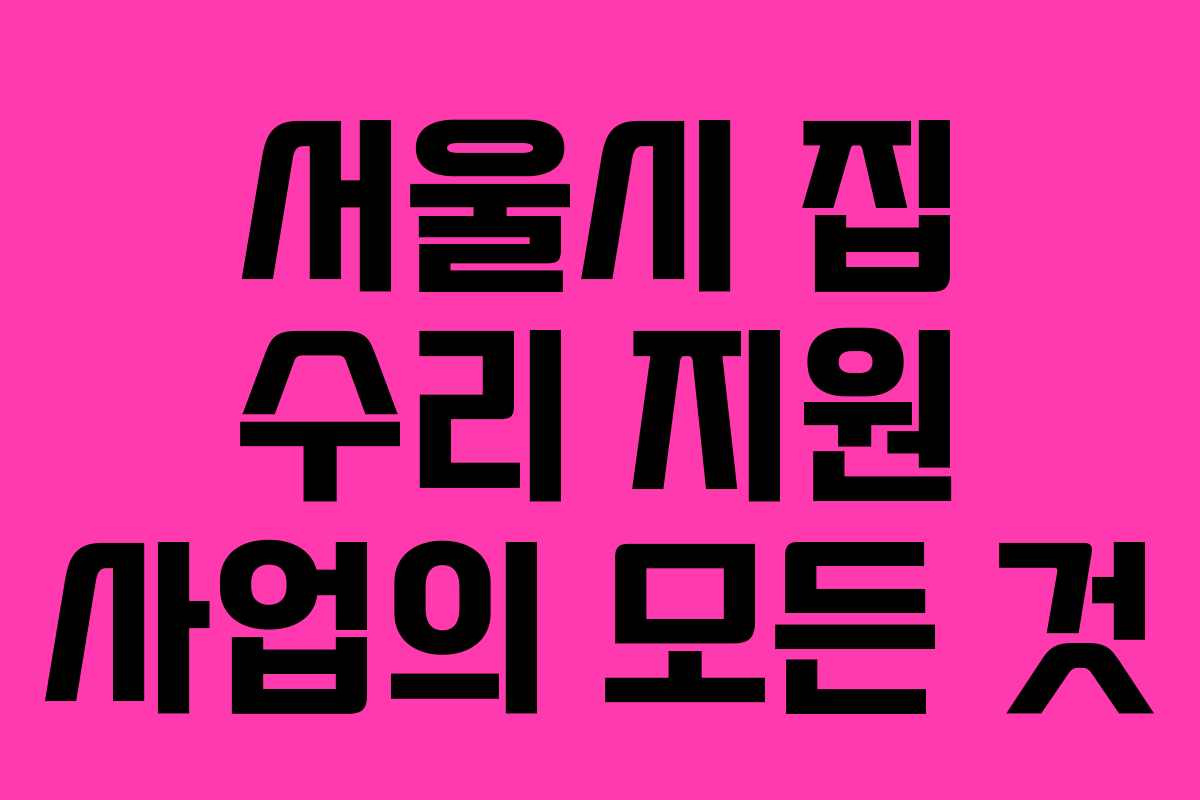 서울시 집 수리 지원 사업의 모든 것