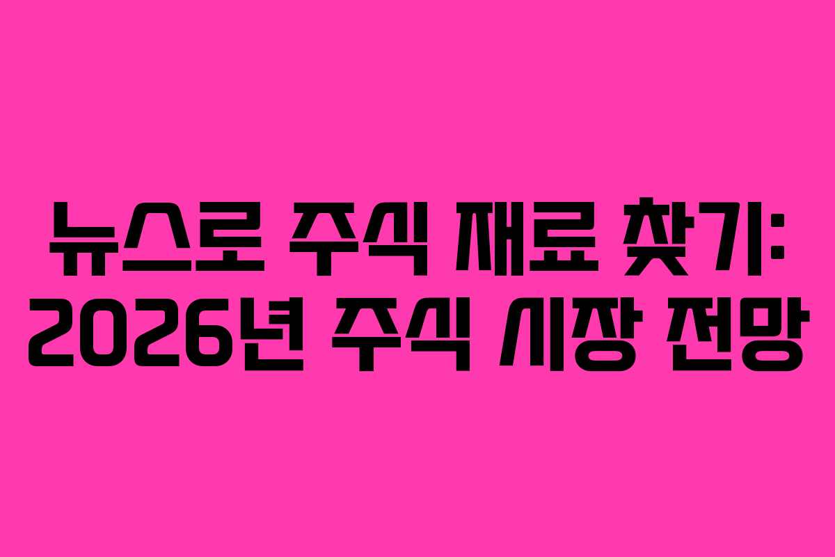뉴스로 주식 재료 찾기: 2026년 주식 시장 전망
