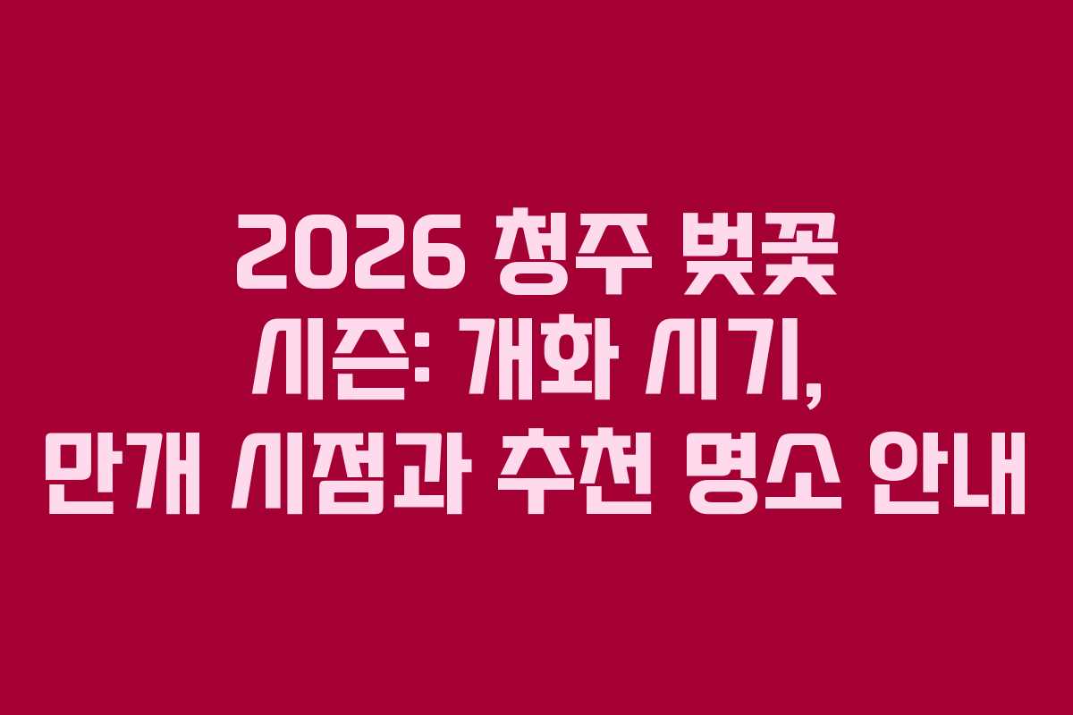 2026 청주 벚꽃 시즌: 개화 시기, 만개 시점과 추천 명소 안내