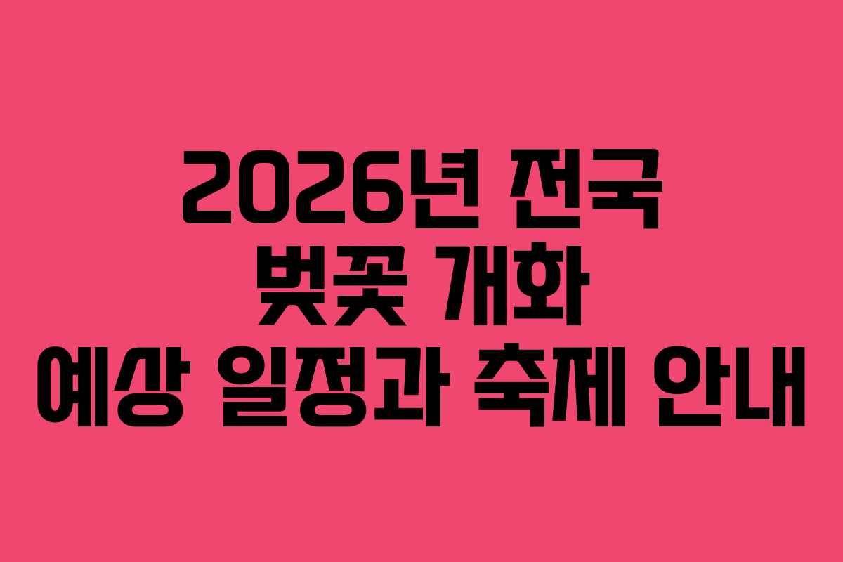 2026년 전국 벚꽃 개화 예상 일정과 축제 안내