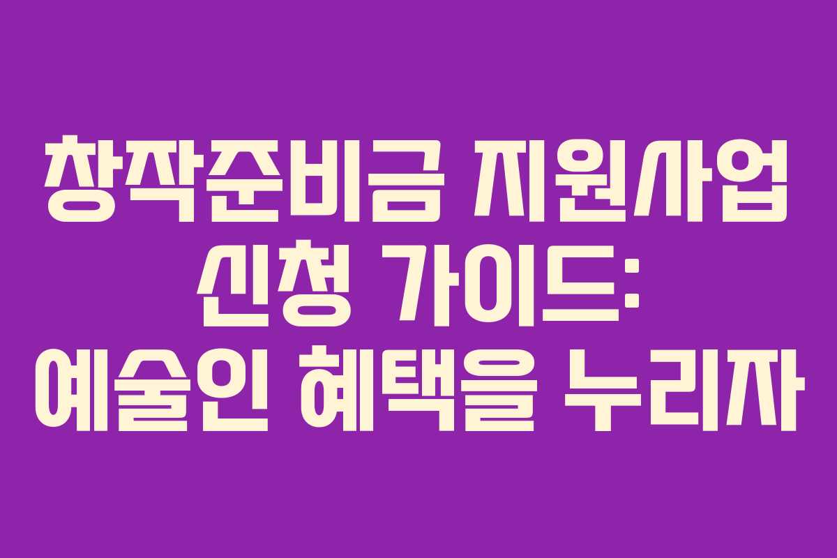 창작준비금 지원사업 신청 가이드: 예술인 혜택을 누리자