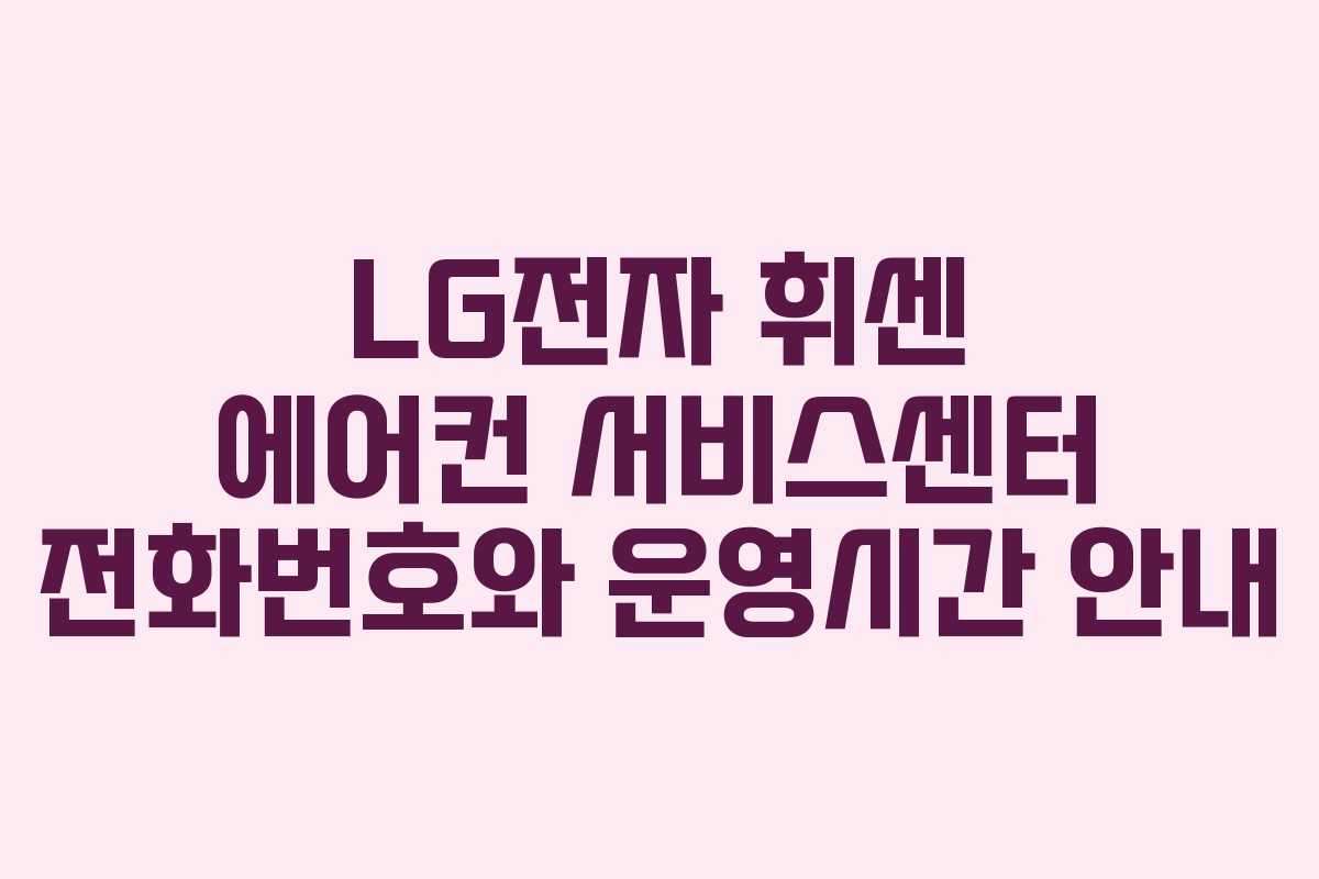 LG전자 휘센 에어컨 서비스센터 전화번호와 운영시간 안내