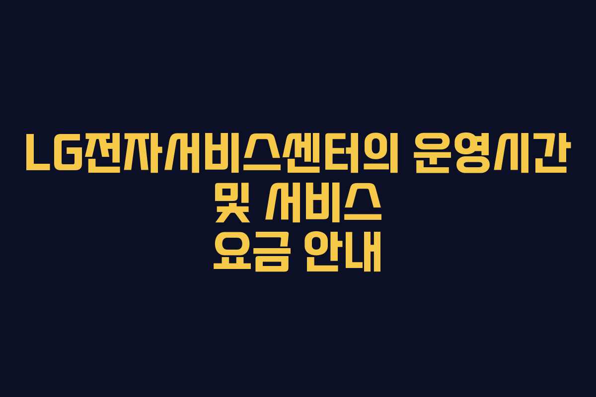 LG전자서비스센터의 운영시간 및 서비스 요금 안내