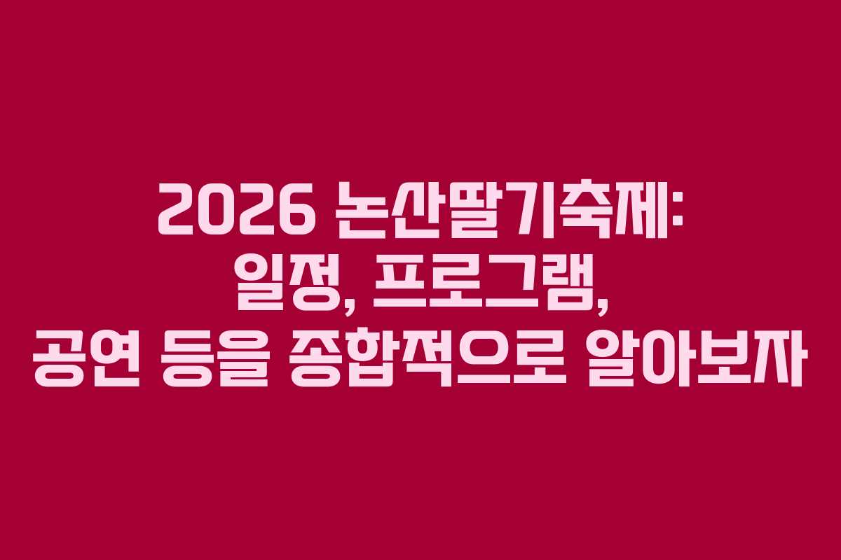 2026 논산딸기축제: 일정, 프로그램, 공연 등을 종합적으로 알아보자